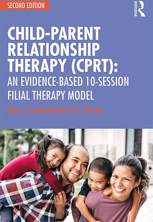 Child Parent Relationship Therapy (CPRT): A 10-Session Filial Therapy Model by Garry L. Landreth, Sue Bratton