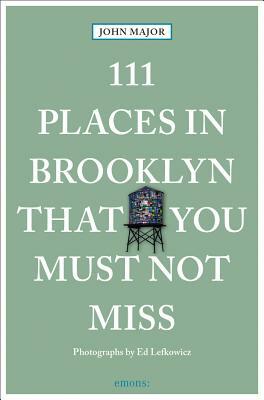 111 Places in Brooklyn That You Must Not Miss by John Major