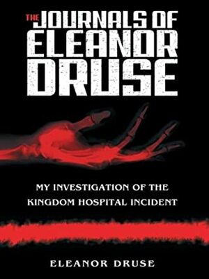 The Journals of Eleanor Druse: My Investigation of the Kingdom Hospital Incident by Eleanor Druse (Pseudonym), Richard Dooling