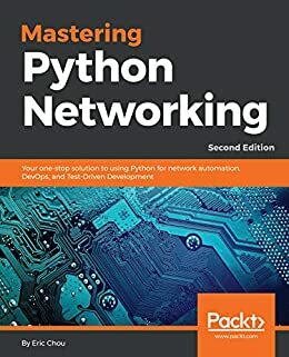 Mastering Python Networking: Your one-stop solution to using Python for network automation, DevOps, and Test-Driven Development, 2nd Edition by Eric Chou