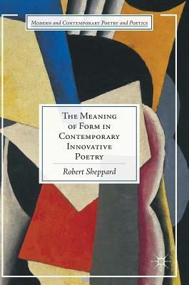 The Meaning of Form in Contemporary Innovative Poetry by Robert Sheppard
