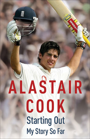 Starting Out: My Story So Far by Alastair Cook