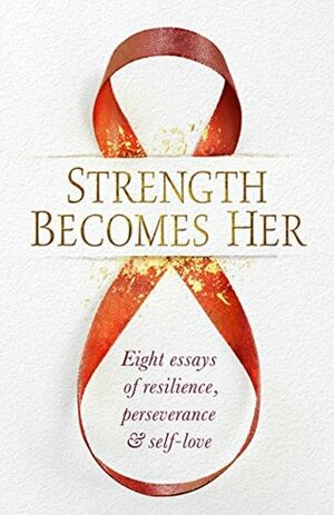 Strength Becomes Her: Eight Essays of Resilience, Perseverance & Self-Love by Cheryl Savala, Michelle Johnson, Erin Gallagher, Vicky Bultitude, Riva Di Paola, Allison DeFord, Wendy Norbom, Donna Hiatt
