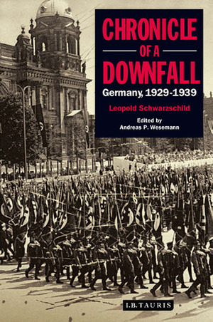 Chronicle of a Downfall: Germany 1929-1939 by Leopold Schwarzschild, Andreas Wesemann