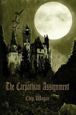 The Carpathian Assignment: The True History of the Apprehension and Death of Dracula Vlad Tepes, Count and Voivode of the Principality of Transylvania by Chip Wagar