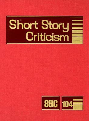Short Story Criticism, Volume 104: Criticism of the Works of Short Fiction Writers by 