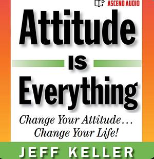 Attitude Is Everything: Change Your Attitude... Change Your Life! by Jeff Keller