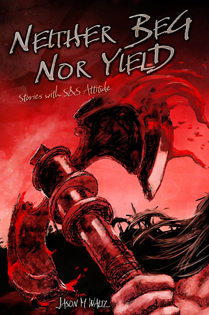 Neither Beg Nor Yield: Stories with S&S Attitude by Jason M. Waltz