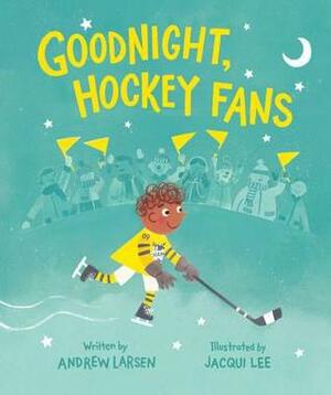 Goodnight, Hockey Fans by Andrew Larsen, Jacqui Lee