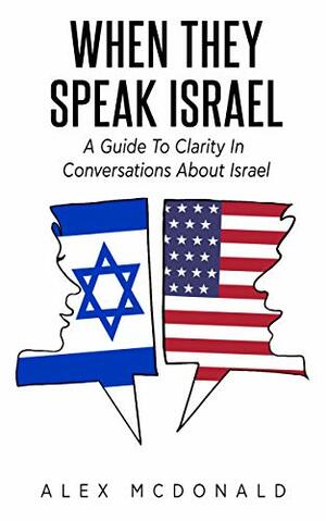 When They Speak Israel: A Guide to Clarity in Conversations about Israel by Alex McDonald