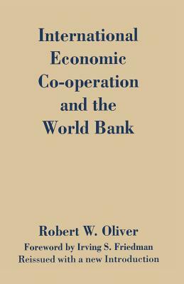 International Economic Co-Operation and the World Bank by Robert W. Oliver