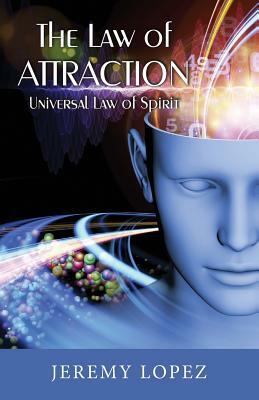 The Law of Attraction: Universal Power of Spirit by Jeremy Lopez