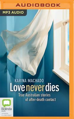 Love Never Dies: True Australian Stories of After-Death Contact by Karina Machado