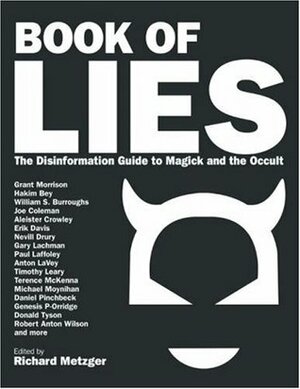 Book of Lies: The Disinformation Guide to Magick and the Occult by Donald Tyson, Erik Davis, Nevill Drury, Vere Chappell, Grant Morrison, Daniel Pinchbeck, Mark Pesce, Tracy R. Twyman, Paul Laffoley, Richard Metzger, Michael Moynihan, Genesis P-Orridge