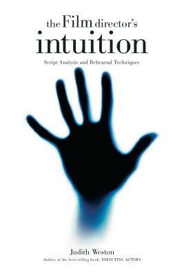 The Film Director's Intuition: Script Analysis and Rehearsal Techniques by Judith Weston