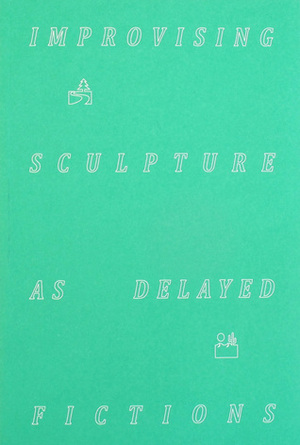 Improvising Sculpture as Delayed Fictions by Félicia Atkinson