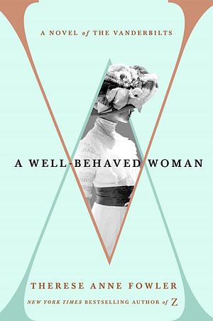 A Well-Behaved Woman by Therese Anne Fowler, Therese Anne Fowler