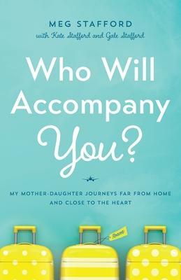 Who Will Accompany You?: My Mother-Daughter Journeys Far from Home and Close to the Heart by Meg Stafford