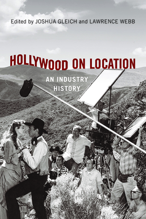 Hollywood on Location: An Industry History by Julian Stringer, Jennifer Lynn Peterson, Lawrence Webb, Noelle Griffis, Daniel Steinhart, Joshua Gleich, Sheri Chinen Biesen