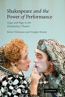Shakespeare and the Power of Performance: Stage and Page in the Elizabethan Theatre by Douglas Bruster, Robert Weimann