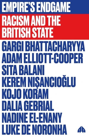 Empire's Endgame: Racism and the British State by Sita Balani, Kerem Nişancıoğlu, Adam Elliot-Cooper, Kojo Koram, Gargi Bhattacharyya, Dalia Gebrial