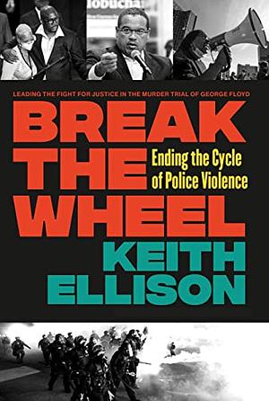 Break the Wheel: Ending the Cycle of Police Violence by Keith Ellison