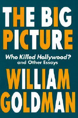 The Big Picture: Who Killed Hollywood? and Other Essays by Herb Gardner, William Goldman