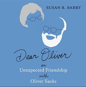 Dear Oliver: An Unexpected Friendship with Oliver Sacks by Susan R. Barry