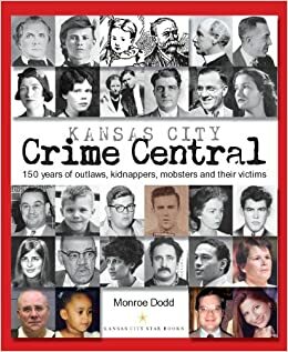 Kansas City Crime Central: 150 Years of Outlaws, Kidnappers, Mobsters and Their Victims by Monroe Dodd