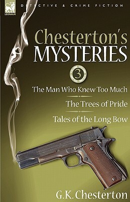 Chesterton's Mysteries: 3-The Man Who Knew Too Much, the Trees of Pride & Tales of the Long Bow by G.K. Chesterton