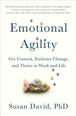 Emotional Agility: Get Unstuck, Embrace Change, and Thrive in Work and Life by Susan David