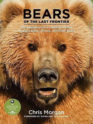 Bears of the Last Frontier: The Adventure of a Lifetime Among Alaska's Black, Grizzly, and Polar Bears by Chris Morgan