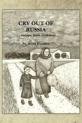 Cry Out of Russia: .....Escape from Darkness by Anna Fischer