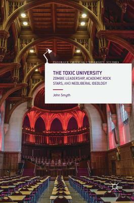 The Toxic University: Zombie Leadership, Academic Rock Stars and Neoliberal Ideology by John Smyth