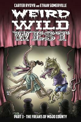 Weird Wild West Part 3: The Freaks of Mojo County by Ethan Somerville, Carter Rydyr