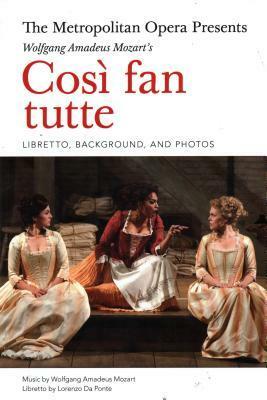 The Metropolitan Opera Presents: Mozart's Cosi Fan Tutte: Libretto, Background, and Photos by Lorenzo Da Ponte, Wolfgang Amadeus Mozart