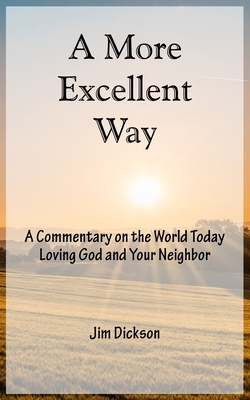 A More Excellent Way: A Commentary on the World Today / Loving God and Your Neighbor by Jim Dickson