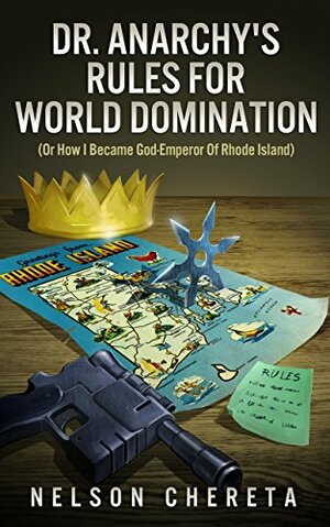 Dr. Anarchy's Rules for World Domination: Or How I Became God-Emperor of Rhode Island by Nelson Chereta