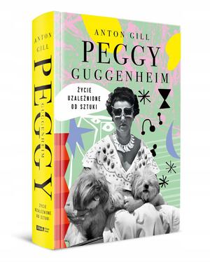 Peggy Guggenheim. Życie uzależnione od sztuki by Anton Gill