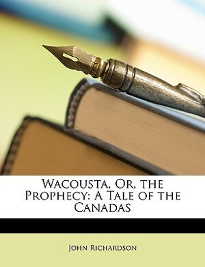 Wacousta, Or, the Prophecy: A Tale of the Canadas by John Richardson
