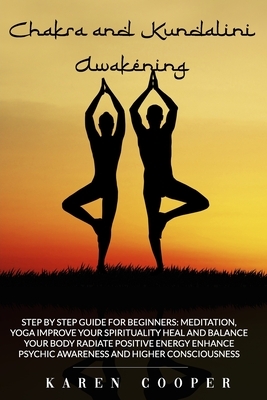 Chakra and Kundalini Awakening: Step by step guide for beginners: Meditation Yoga Improve your spirituality Heal and balance your body Radiate positiv by Karen Cooper