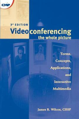 Videoconferencing: The Whole Picture by James R. Wilcox