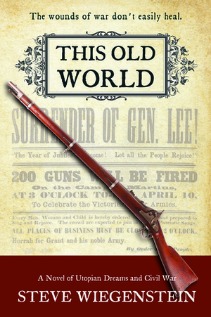 This Old World: A Novel of Utopian Dreams and Civil War by Steve Wiegenstein