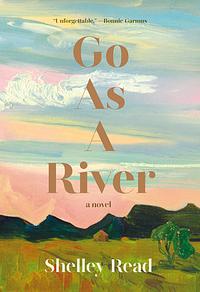 Go as a River by Shelley Read