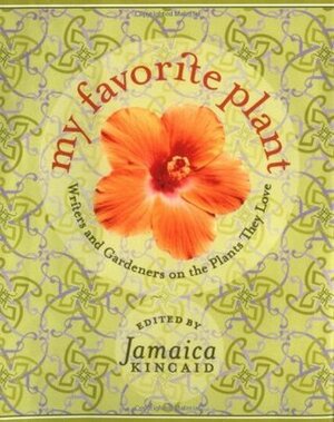 My Favorite Plant: Writers and Gardeners on the Plants They Love by Jamaica Kincaid