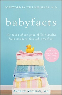 Baby Facts: The Truth about Your Child's Health from Newborn through Preschool by Andrew Adesman, William Sears