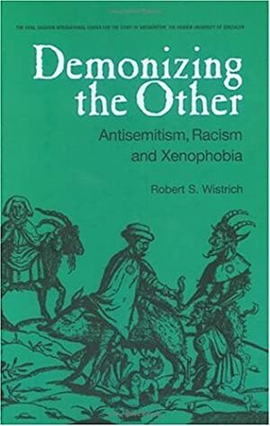 Demonizing the Other: Antisemitism, Racism and Xenophobia by Robert S. Wistrich