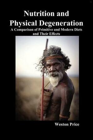 Nutrition And Physical Degeneration: A C by Weston A. Price
