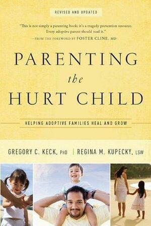 Parenting the Hurt Child: Helping Adoptive Families Heal and Grow by Regina Kupecky, Gregory C. Keck, Gregory C. Keck