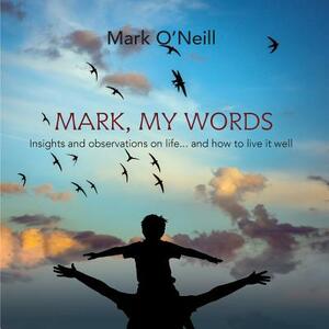 Mark, My Words: Insights and Observations on life... and how to live it well by Mark O'Neill